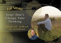 Feb 5 Stop! Don’t Change Your Thinking Rev David Howard